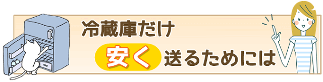 冷蔵庫だけ安く送るためには